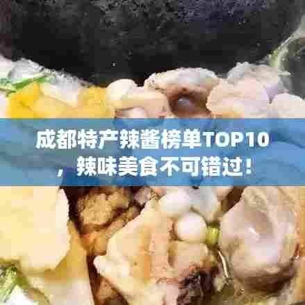 成都特产辣酱榜单TOP10，辣味美食不可错过！