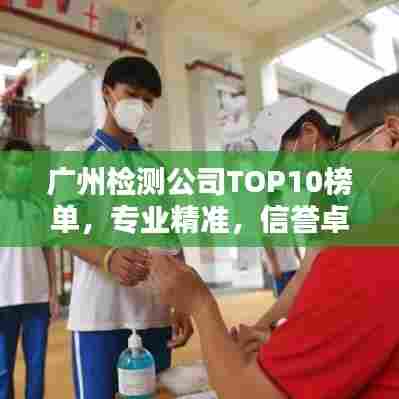 广州检测公司TOP10榜单，专业精准，信誉卓越