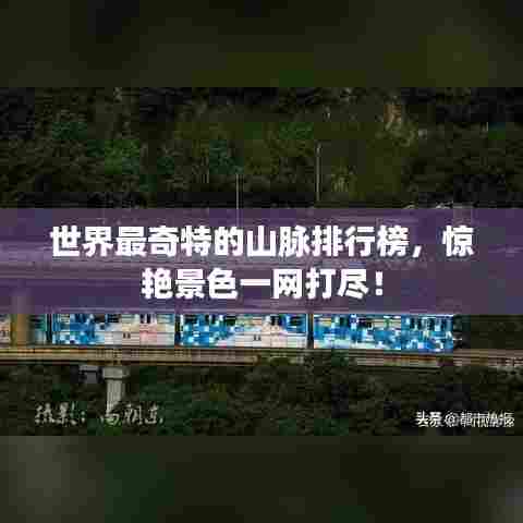 世界最奇特的山脉排行榜，惊艳景色一网打尽！