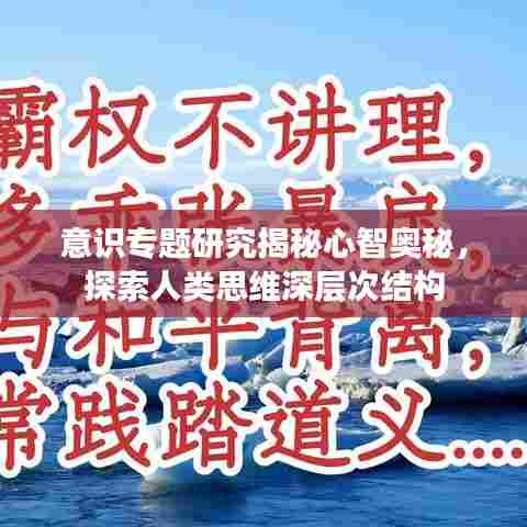 意识专题研究揭秘心智奥秘，探索人类思维深层次结构