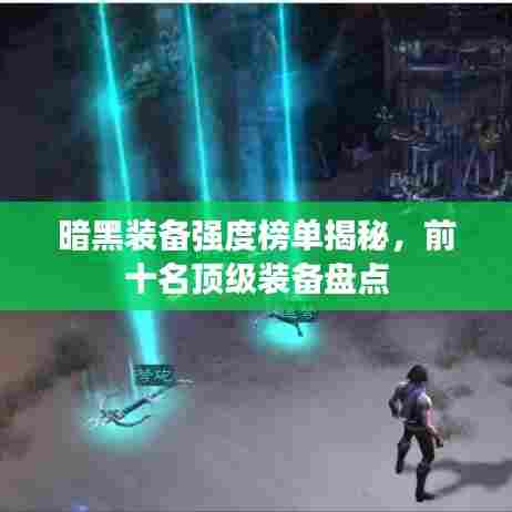 暗黑装备强度榜单揭秘，前十名顶级装备盘点