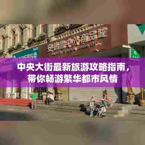 中央大街最新旅游攻略指南，带你畅游繁华都市风情