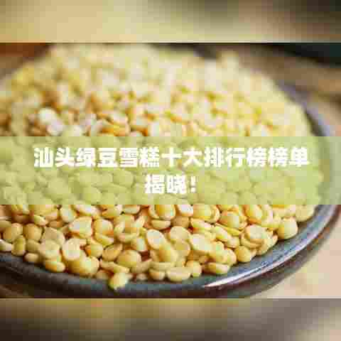 汕头绿豆雪糕十大排行榜榜单揭晓！