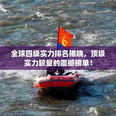 全球四级实力排名揭晓，顶级实力较量的震撼榜单！
