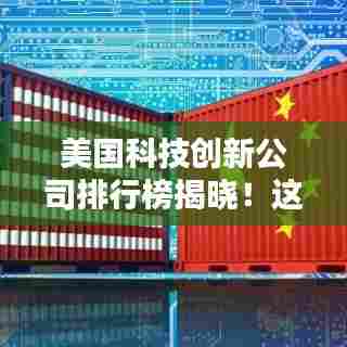 美国科技创新公司排行榜揭晓！这些巨头领跑行业潮流