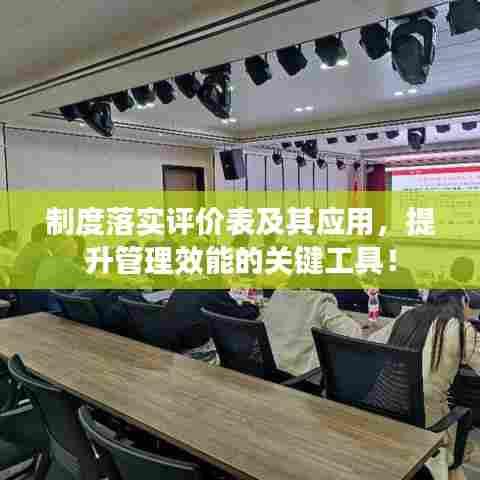 制度落实评价表及其应用，提升管理效能的关键工具！