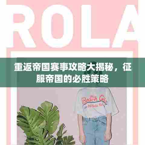 重返帝国赛事攻略大揭秘，征服帝国的必胜策略