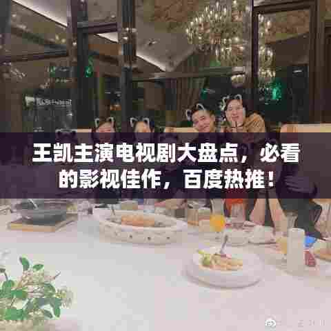 王凯主演电视剧大盘点，必看的影视佳作，百度热推！