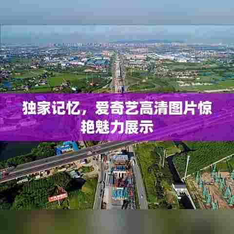 独家记忆，爱奇艺高清图片惊艳魅力展示