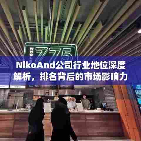 NikoAnd公司行业地位深度解析，排名背后的市场影响力