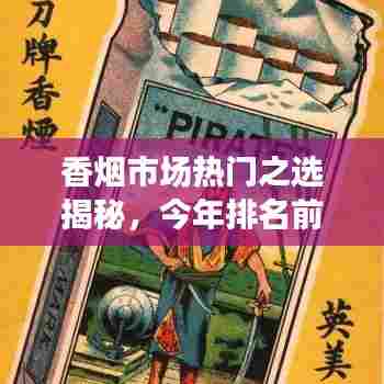 香烟市场热门之选揭秘，今年排名前十的品牌榜单！