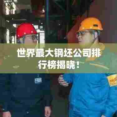 世界最大钢坯公司排行榜揭晓！