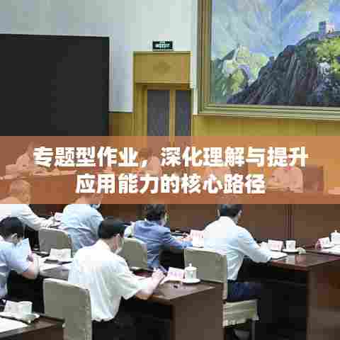 专题型作业，深化理解与提升应用能力的核心路径