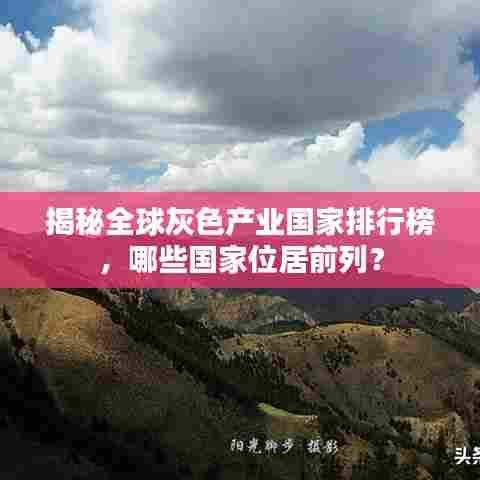 揭秘全球灰色产业国家排行榜，哪些国家位居前列？