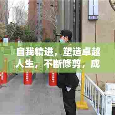 自我精进，塑造卓越人生，不断修剪，成就更好的自己