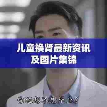 儿童换肾最新资讯及图片集锦