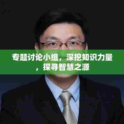 专题讨论小组，深挖知识力量，探寻智慧之源