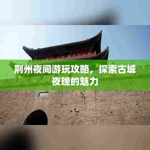 荆州夜间游玩攻略，探索古城夜晚的魅力