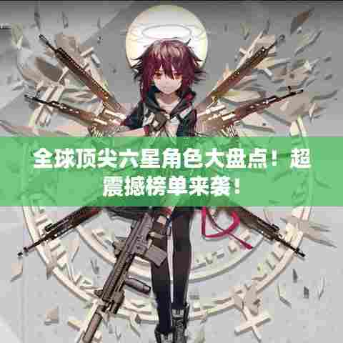 全球顶尖六星角色大盘点！超震撼榜单来袭！