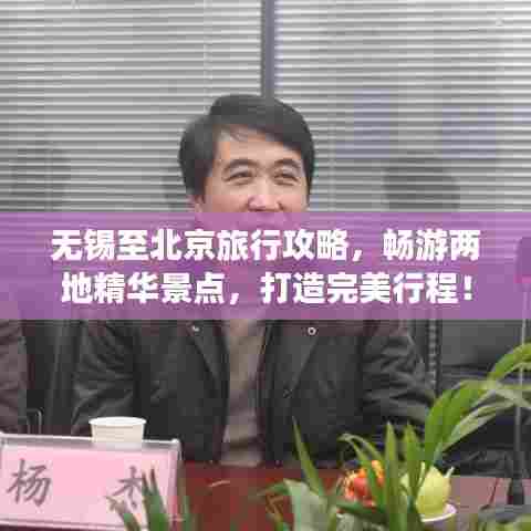 无锡至北京旅行攻略，畅游两地精华景点，打造完美行程！
