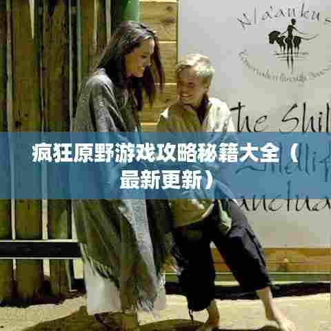 疯狂原野游戏攻略秘籍大全（最新更新）