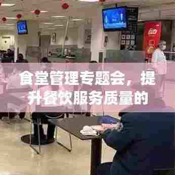 食堂管理专题会，提升餐饮服务质量的关键策略揭秘