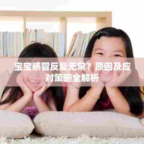 宝宝感冒反复无常？原因及应对策略全解析
