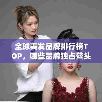 全球美发品牌排行榜TOP，哪些品牌独占鳌头？