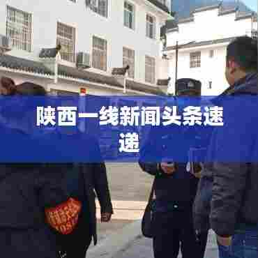 陕西一线新闻头条速递