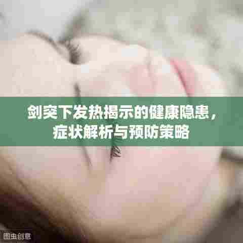 剑突下发热揭示的健康隐患，症状解析与预防策略