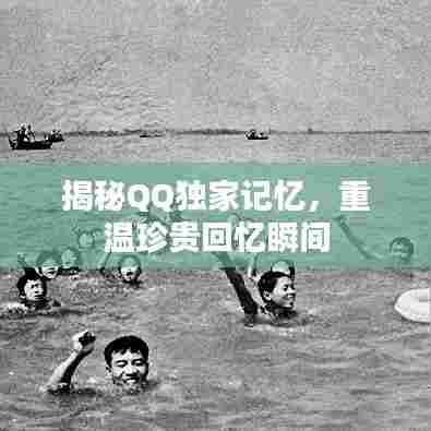 揭秘QQ独家记忆，重温珍贵回忆瞬间
