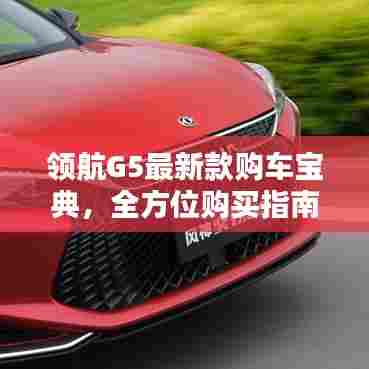 领航G5最新款购车宝典，全方位购买指南助你轻松选购！