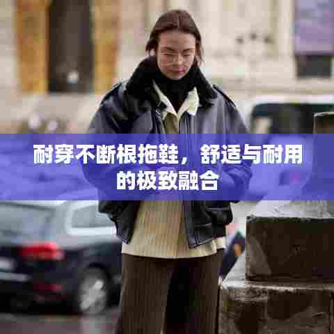 耐穿不断根拖鞋，舒适与耐用的极致融合