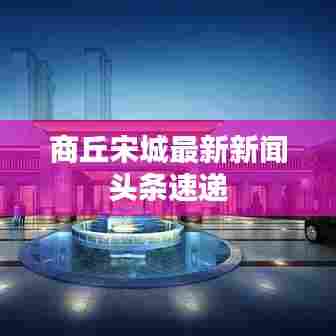 商丘宋城最新新闻头条速递