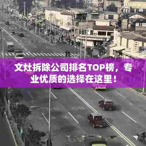 文灶拆除公司排名TOP榜，专业优质的选择在这里！
