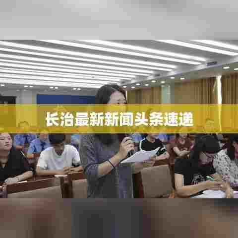 长治最新新闻头条速递