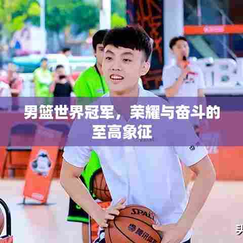 男篮世界冠军，荣耀与奋斗的至高象征