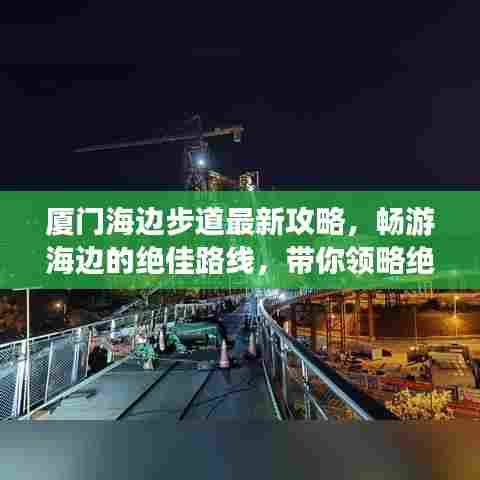 厦门海边步道最新攻略，畅游海边的绝佳路线，带你领略绝美海景！