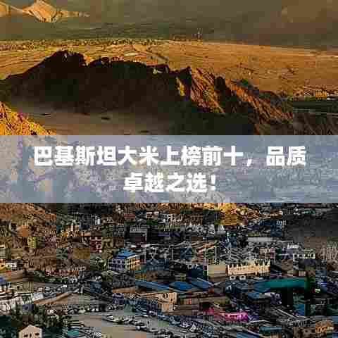 巴基斯坦大米上榜前十，品质卓越之选！