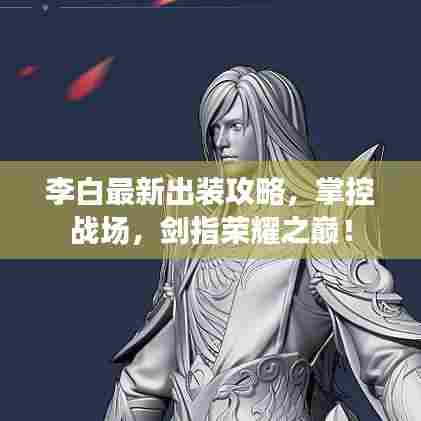 李白最新出装攻略，掌控战场，剑指荣耀之巅！