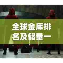 全球金库排名及储量一览，金银财富大揭秘！