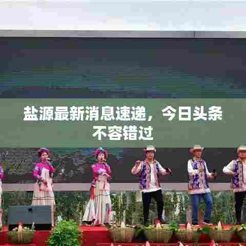 盐源最新消息速递，今日头条不容错过