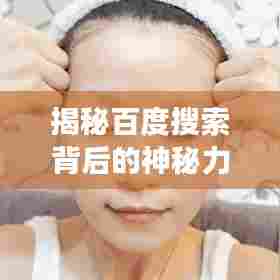 揭秘百度搜索背后的神秘力量，探索百度一下搓的奥秘之旅