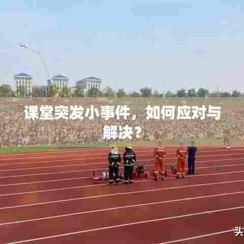 课堂突发小事件，如何应对与解决？