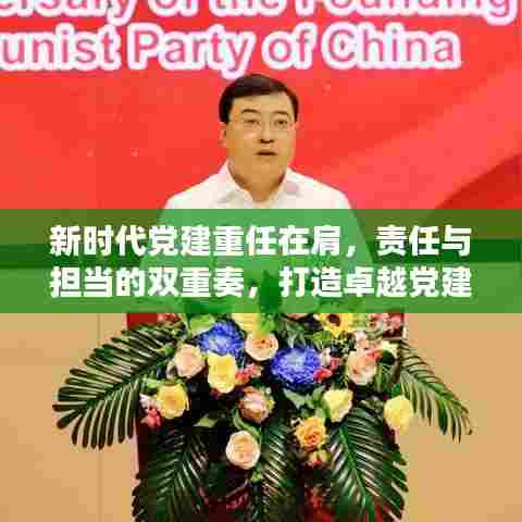 新时代党建重任在肩，责任与担当的双重奏，打造卓越党建新篇章