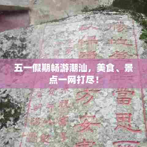 五一假期畅游潮汕，美食、景点一网打尽！