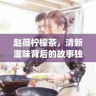 赵薇柠檬茶，清新滋味背后的故事独家揭秘