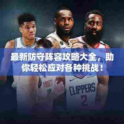 最新防守阵容攻略大全，助你轻松应对各种挑战！