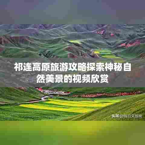 祁连高原旅游攻略探索神秘自然美景的视频欣赏
