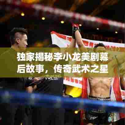 独家揭秘李小龙美剧幕后故事，传奇武术之星的神秘访谈视频！